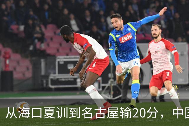 从海口夏训到名古屋输20分，中国男篮这个夏天到底值几分？